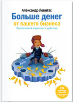 Больше денег от вашего бизнеса. Партизанский маркетинг в действии