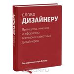 Слово дизайнеру. Принципы, мнения и афоризмы всемирно известных дизайнеров