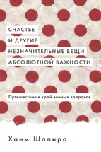 Счастье и другие незначительные вещи абсолютной важности. Путешествие в край вечных вопросов 