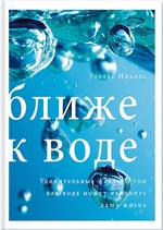 Ближе к воде. Удивительные факты о том, как вода может изменить вашу жизнь