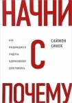 Начни с "Почему?" Как выдающиеся лидеры вдохновляют действовать