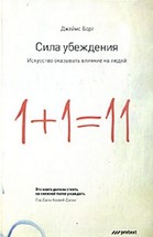 Сила убеждения. Искусство оказывать влияние на людей. 1+1=11