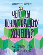 Чего ты по-настоящему хочешь? Как ставить цели и достигать их.