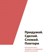 Придумай. Сделай. Сломай. Повтори. Настольная книга приёмов и инструментов дизайн-мышления 