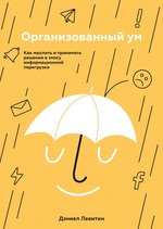 Организованный ум. Как мыслить и принимать решения в эпоху информационной перегрузки 